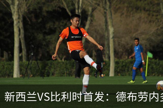 新西兰VS比利时首发：德布劳内多库先发 卢卡库替补待命