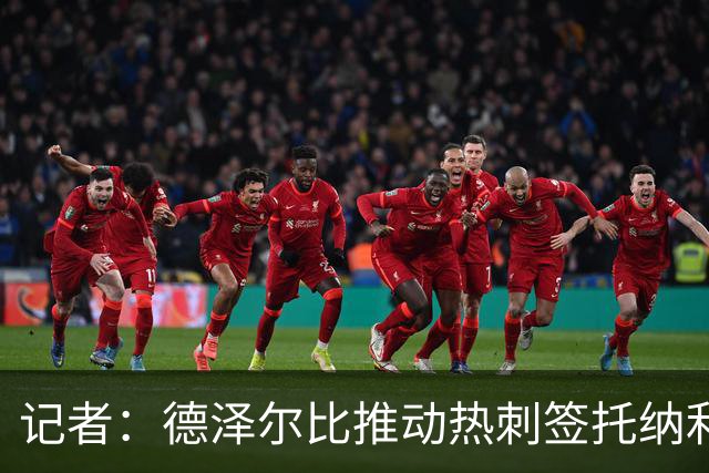记者：德泽尔比推动热刺签托纳利谈判，纽卡希望转会总价达1亿镑