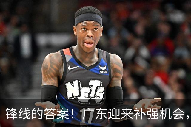 锋线的答案！广东迎来补强机会，CBA“新得分机器”被杜锋看中？