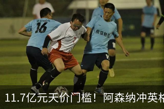 11.7亿元天价门槛！阿森纳冲英格兰足坛转会纪录，全力追逐罗杰斯