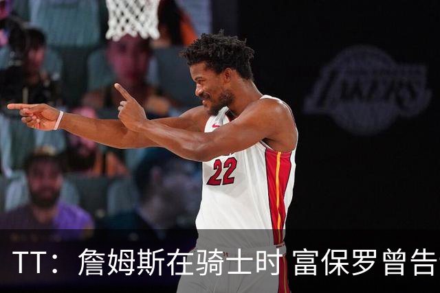 TT：詹姆斯在骑士时 富保罗曾告诉我要为夺冠牺牲否则可能被交易